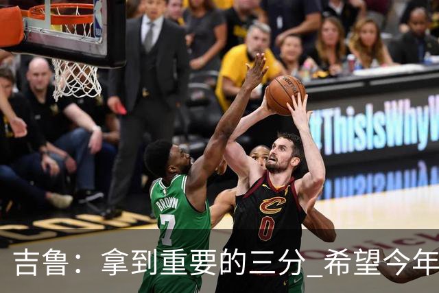 吉鲁：拿到重要的三分 希望今年能够赢得一些东西